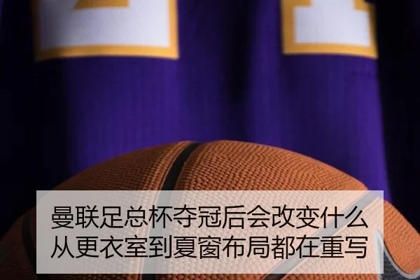 曼联足总杯夺冠后会改变什么 从更衣室到夏窗布局都在重写